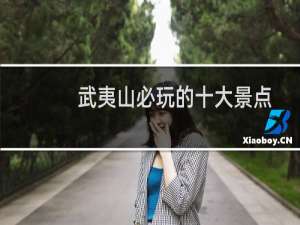 武夷山必玩的十大景点