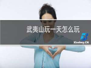 武夷山玩一天怎么玩