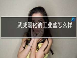 武威氯化钠工业盐怎么样