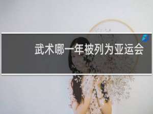 武术哪一年被列为亚运会正式比赛项目