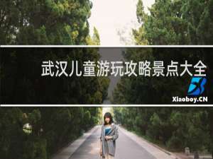 武汉儿童游玩攻略景点大全