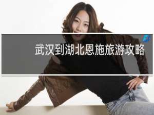 武汉到湖北恩施旅游攻略