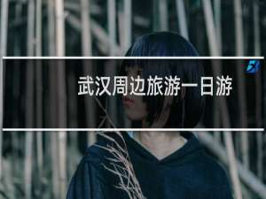 武汉周边旅游一日游