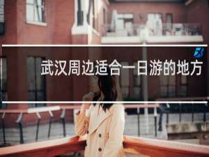 武汉周边适合一日游的地方