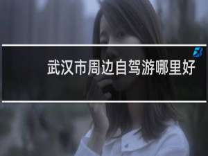 武汉市周边自驾游哪里好