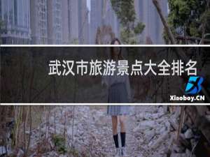 武汉市旅游景点大全排名