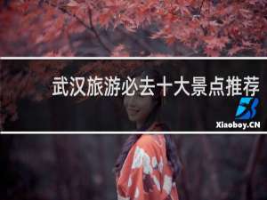 武汉旅游必去十大景点推荐