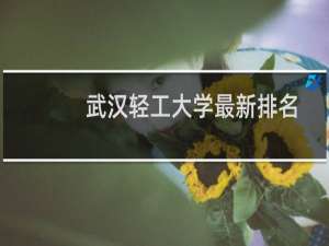 武汉轻工大学最新排名 2025全国排名第几