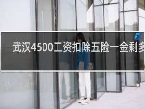 武汉4500工资扣除五险一金剩多少