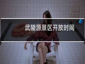 武陵源景区开放时间