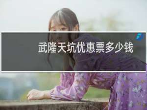武隆天坑优惠票多少钱