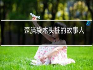 歪脑袋木头桩的故事人物出场顺序（歪脑袋木头桩的故事）