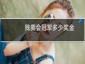 残奥会冠军多少奖金