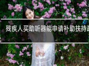 残疾人买助听器能申请补助扶持政策