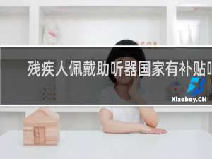 残疾人佩戴助听器国家有补贴吗