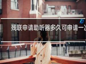 残联申请助听器多久可申请一次