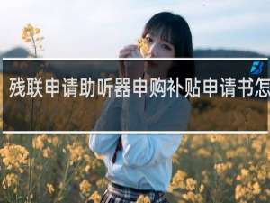残联申请助听器申购补贴申请书怎么写
