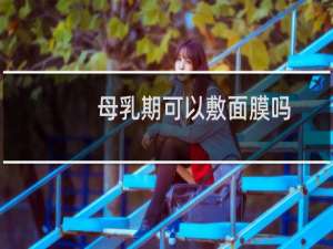 母乳期可以敷面膜吗