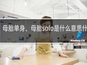 母胎单身、母胎solo是什么意思什么梗