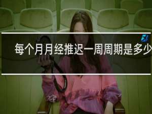 每个月月经推迟一周周期是多少天