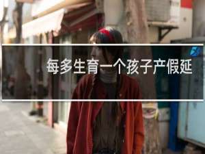 每多生育一个孩子产假延长多少天