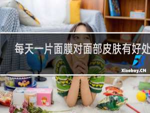每天一片面膜对面部皮肤有好处吗