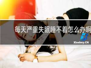 每天严重失眠睡不着怎么办啊