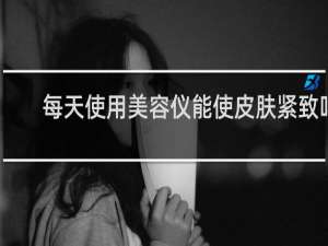 每天使用美容仪能使皮肤紧致吗