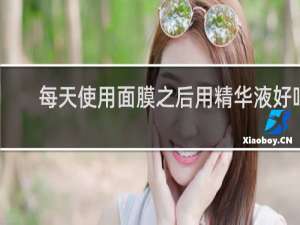 每天使用面膜之后用精华液好吗