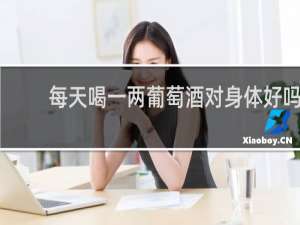每天喝一两葡萄酒对身体好吗