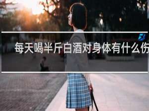 每天喝半斤白酒对身体有什么伤害