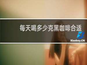 每天喝多少克黑咖啡合适