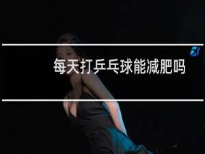 每天打乒乓球能减肥吗