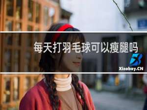 每天打羽毛球可以瘦腿吗