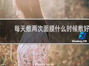 每天敷两次面膜什么时候敷好