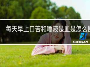 每天早上口苦和唾液是血是怎么回事