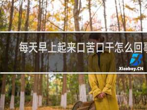 每天早上起来口苦口干怎么回事