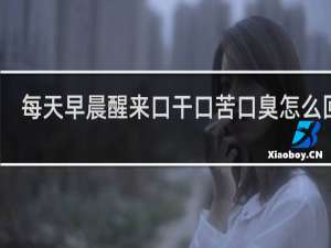每天早晨醒来口干口苦口臭怎么回事