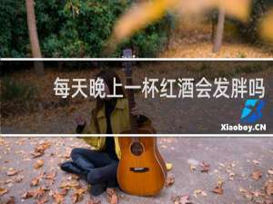 每天晚上一杯红酒会发胖吗