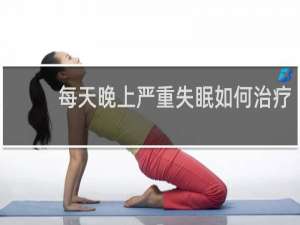每天晚上严重失眠如何治疗