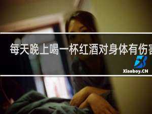 每天晚上喝一杯红酒对身体有伤害吗