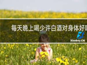 每天晚上喝少许白酒对身体好吗