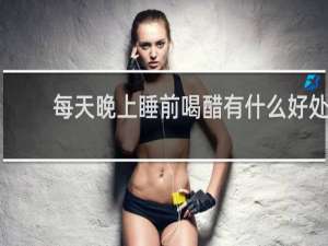 每天晚上睡前喝醋有什么好处