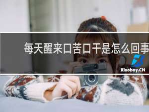 每天醒来口苦口干是怎么回事