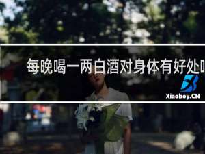 每晚喝一两白酒对身体有好处吗