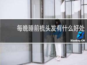 每晚睡前梳头发有什么好处
