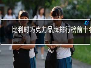 比利时巧克力品牌排行榜前十名