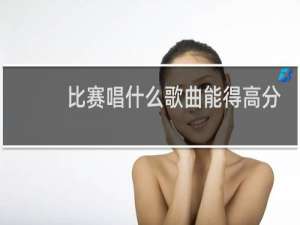 比赛唱什么歌曲能得高分