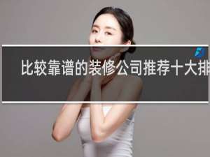 比较靠谱的装修公司推荐十大排名