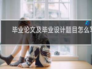 毕业论文及毕业设计题目怎么写